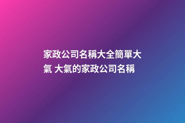 家政公司名稱大全簡單大氣 大氣的家政公司名稱
